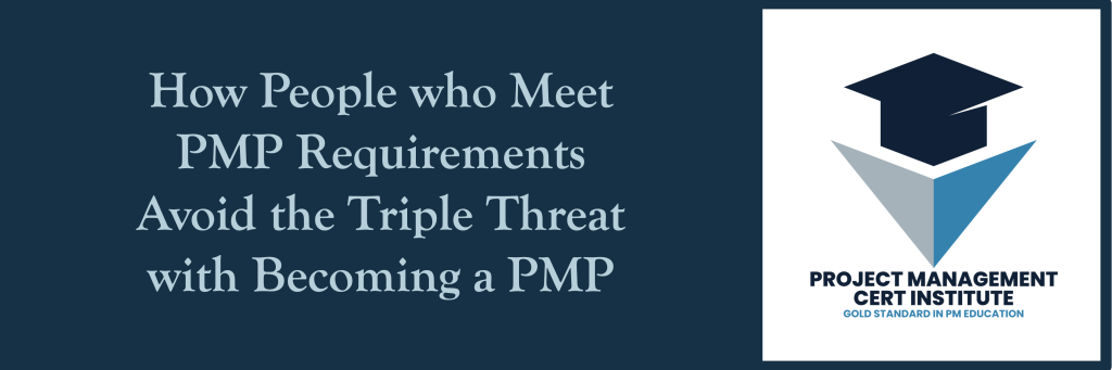 How People who Meet PMP Requirements Avoid the Triple Threat with Becoming a PMP